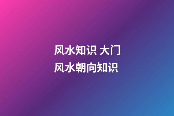 风水知识 大门风水朝向知识